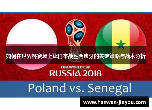 如何在世界杯赛场上让日本战胜西班牙的关键策略与战术分析 如何在世界杯赛场上让日本战胜西班牙的关键策略与战术分析