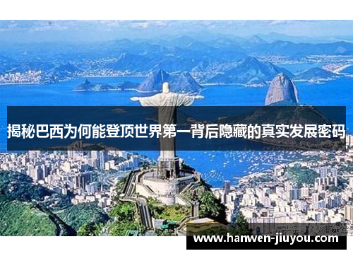 揭秘巴西为何能登顶世界第一背后隐藏的真实发展密码 揭秘巴西为何能登顶世界第一背后隐藏的真实发展密码