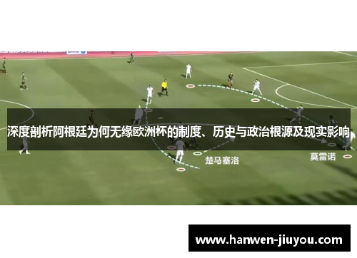 深度剖析阿根廷为何无缘欧洲杯的制度、历史与政治根源及现实影响 深度剖析阿根廷为何无缘欧洲杯的制度、历史与政治根源及现实影响