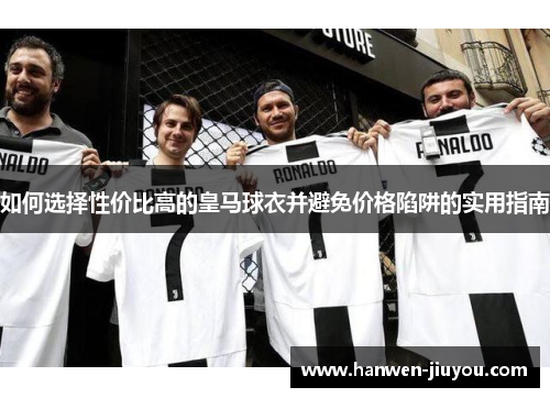 如何选择性价比高的皇马球衣并避免价格陷阱的实用指南
