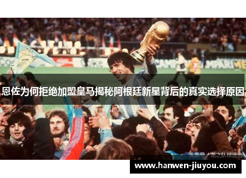 恩佐为何拒绝加盟皇马揭秘阿根廷新星背后的真实选择原因