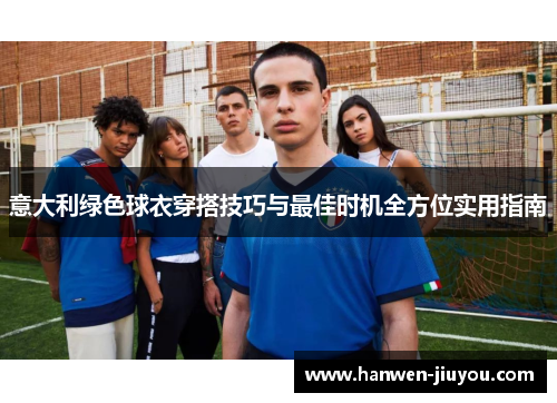 意大利绿色球衣穿搭技巧与最佳时机全方位实用指南 意大利绿色球衣穿搭技巧与最佳时机全方位实用指南