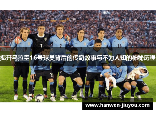 揭开乌拉圭16号球员背后的传奇故事与不为人知的神秘历程 揭开乌拉圭16号球员背后的传奇故事与不为人知的神秘历程