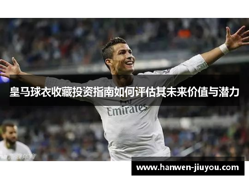 皇马球衣收藏投资指南如何评估其未来价值与潜力