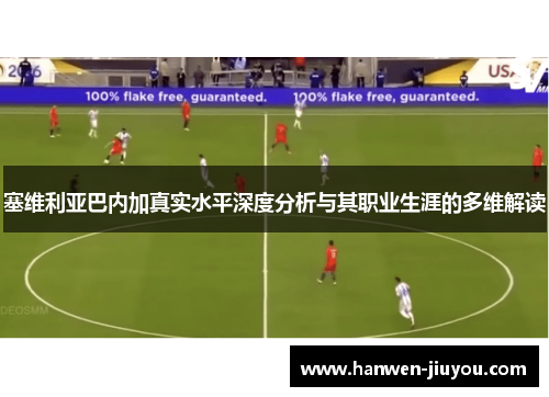 塞维利亚巴内加真实水平深度分析与其职业生涯的多维解读 塞维利亚巴内加真实水平深度分析与其职业生涯的多维解读