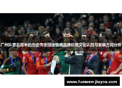 广州队更名带来的历史传承球迷情感品牌价值文化认同与发展方向分析 广州队更名带来的历史传承球迷情感品牌价值文化认同与发展方向分析