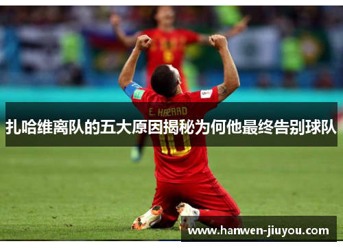 扎哈维离队的五大原因揭秘为何他最终告别球队
