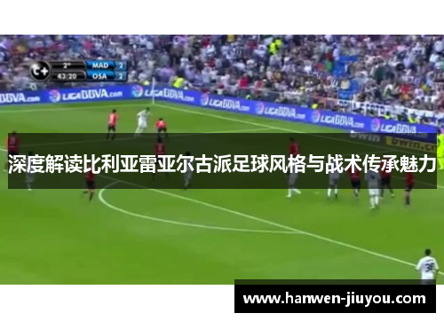 深度解读比利亚雷亚尔古派足球风格与战术传承魅力