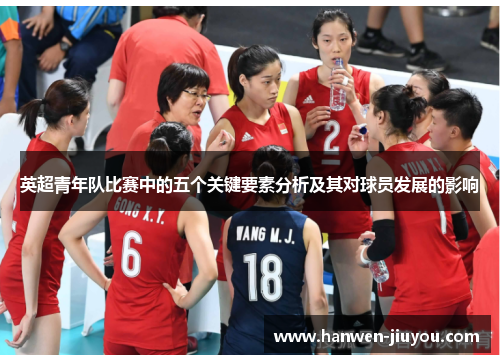 英超青年队比赛中的五个关键要素分析及其对球员发展的影响 英超青年队比赛中的五个关键要素分析及其对球员发展的影响