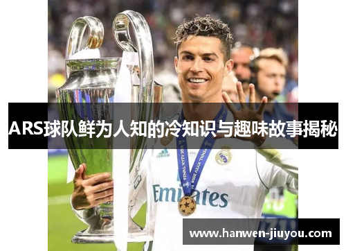 ARS球队鲜为人知的冷知识与趣味故事揭秘