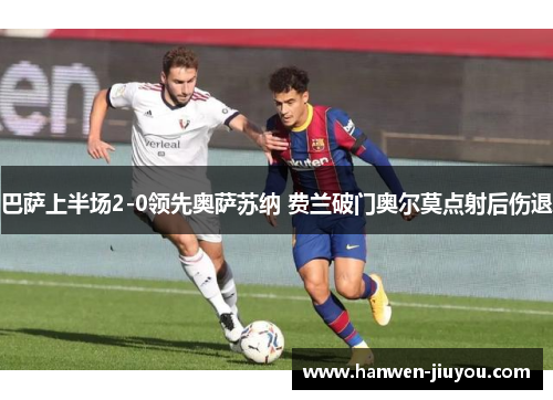 巴萨上半场2-0领先奥萨苏纳 费兰破门奥尔莫点射后伤退