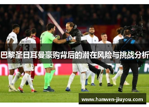 巴黎圣日耳曼豪购背后的潜在风险与挑战分析