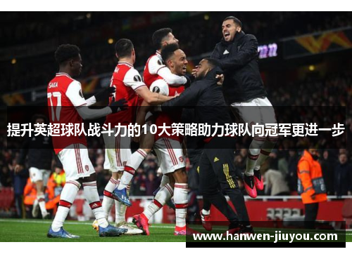 提升英超球队战斗力的10大策略助力球队向冠军更进一步
