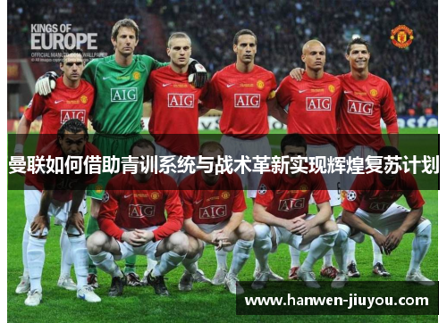 曼联如何借助青训系统与战术革新实现辉煌复苏计划 曼联如何借助青训系统与战术革新实现辉煌复苏计划