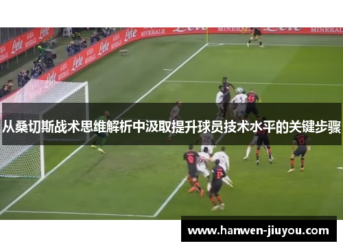 从桑切斯战术思维解析中汲取提升球员技术水平的关键步骤