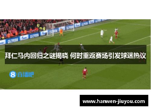 拜仁马内回归之谜揭晓 何时重返赛场引发球迷热议