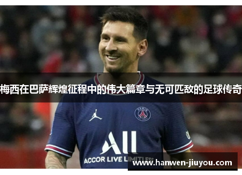 梅西在巴萨辉煌征程中的伟大篇章与无可匹敌的足球传奇 梅西在巴萨辉煌征程中的伟大篇章与无可匹敌的足球传奇