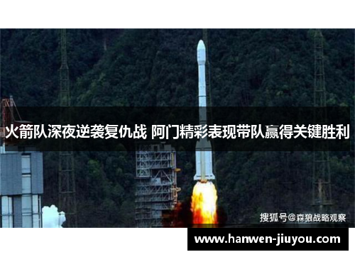 火箭队深夜逆袭复仇战 阿门精彩表现带队赢得关键胜利 火箭队深夜逆袭复仇战 阿门精彩表现带队赢得关键胜利