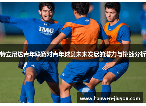 特立尼达青年联赛对青年球员未来发展的潜力与挑战分析