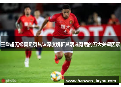王燊超无缘国足引热议深度解析其落选背后的五大关键因素