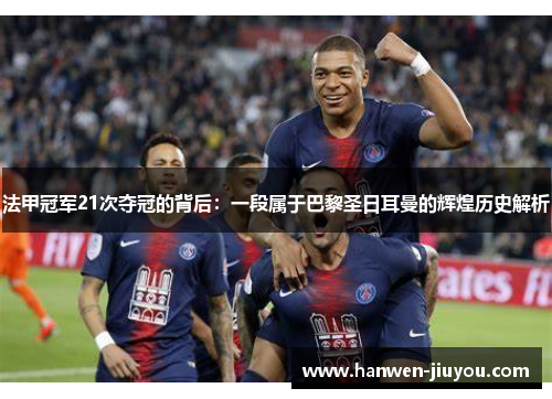 法甲冠军21次夺冠的背后:一段属于巴黎圣日耳曼的辉煌历史解析 法甲冠军21次夺冠的背后:一段属于巴黎圣日耳曼的辉煌历史解析