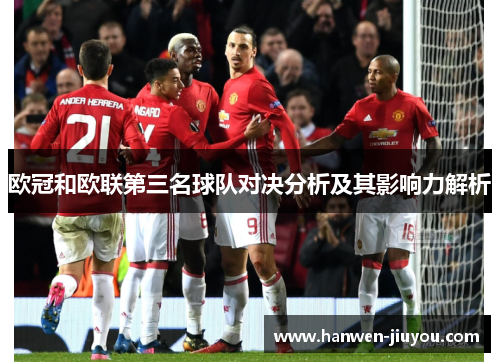 欧冠和欧联第三名球队对决分析及其影响力解析 欧冠和欧联第三名球队对决分析及其影响力解析