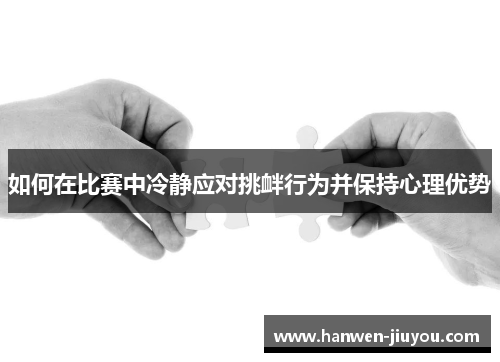 如何在比赛中冷静应对挑衅行为并保持心理优势 如何在比赛中冷静应对挑衅行为并保持心理优势
