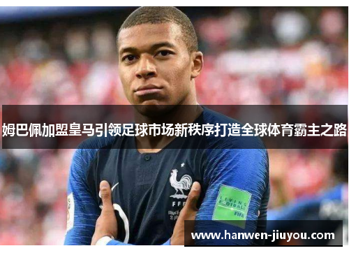 姆巴佩加盟皇马引领足球市场新秩序打造全球体育霸主之路