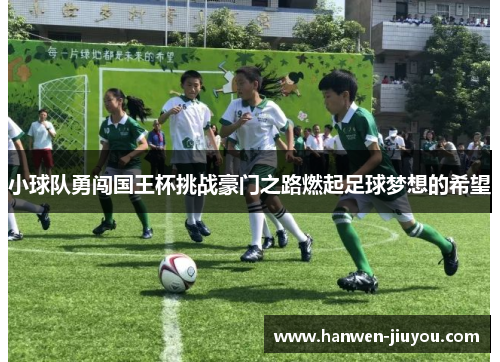 小球队勇闯国王杯挑战豪门之路燃起足球梦想的希望 小球队勇闯国王杯挑战豪门之路燃起足球梦想的希望