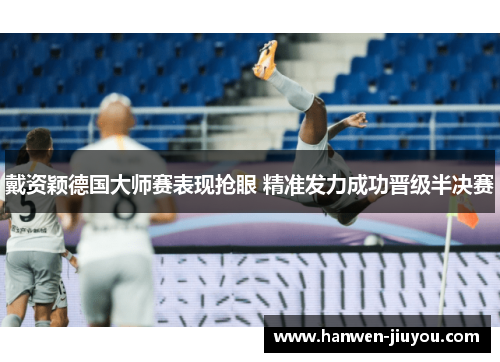戴资颖德国大师赛表现抢眼 精准发力成功晋级半决赛 戴资颖德国大师赛表现抢眼 精准发力成功晋级半决赛