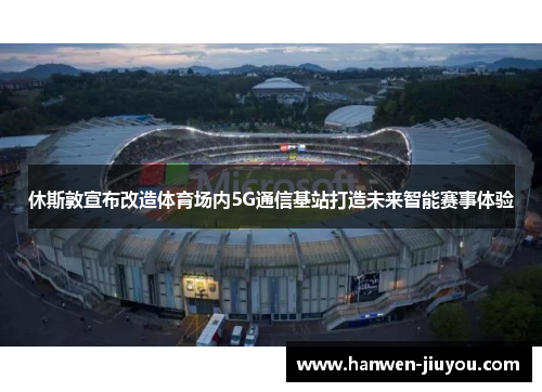 休斯敦宣布改造体育场内5G通信基站打造未来智能赛事体验