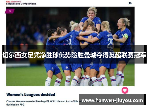 切尔西女足凭净胜球优势险胜曼城夺得英超联赛冠军 切尔西女足凭净胜球优势险胜曼城夺得英超联赛冠军