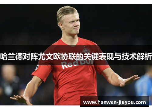 哈兰德对阵尤文欧协联的关键表现与技术解析 哈兰德对阵尤文欧协联的关键表现与技术解析