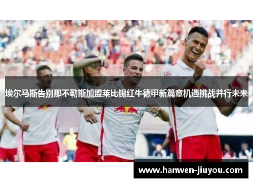 埃尔马斯告别那不勒斯加盟莱比锡红牛德甲新篇章机遇挑战并行未来 埃尔马斯告别那不勒斯加盟莱比锡红牛德甲新篇章机遇挑战并行未来