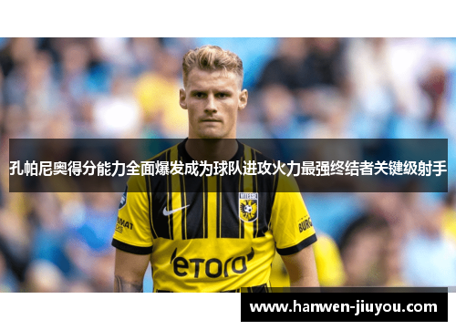 孔帕尼奥得分能力全面爆发成为球队进攻火力最强终结者关键级射手 孔帕尼奥得分能力全面爆发成为球队进攻火力最强终结者关键级射手