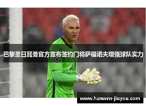巴黎圣日耳曼官方宣布签约门将萨福诺夫增强球队实力 巴黎圣日耳曼官方宣布签约门将萨福诺夫增强球队实力