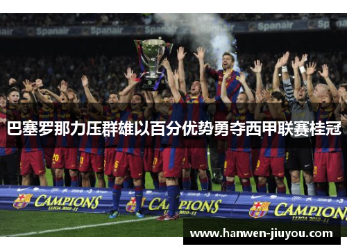 巴塞罗那力压群雄以百分优势勇夺西甲联赛桂冠 巴塞罗那力压群雄以百分优势勇夺西甲联赛桂冠