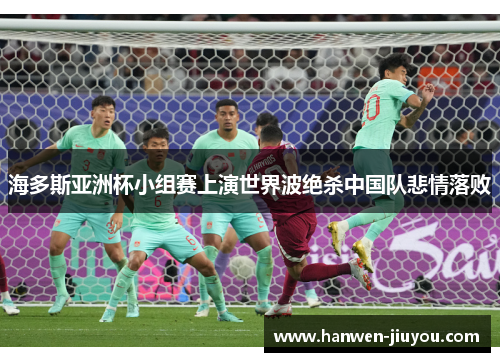 海多斯亚洲杯小组赛上演世界波绝杀中国队悲情落败