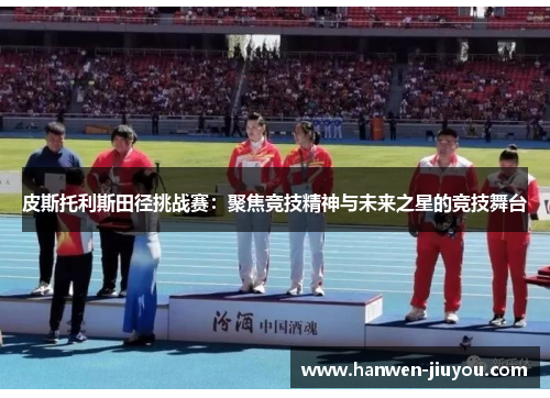 皮斯托利斯田径挑战赛：聚焦竞技精神与未来之星的竞技舞台