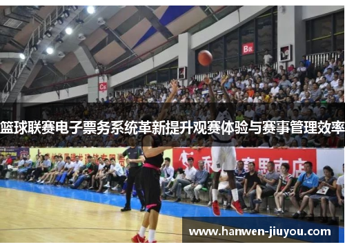篮球联赛电子票务系统革新提升观赛体验与赛事管理效率