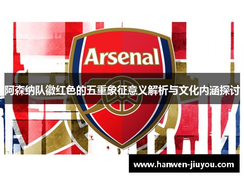 阿森纳队徽红色的五重象征意义解析与文化内涵探讨 阿森纳队徽红色的五重象征意义解析与文化内涵探讨