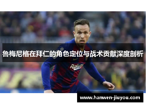 鲁梅尼格在拜仁的角色定位与战术贡献深度剖析