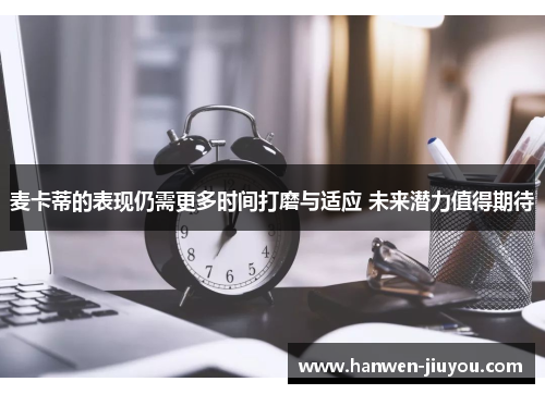 麦卡蒂的表现仍需更多时间打磨与适应 未来潜力值得期待 麦卡蒂的表现仍需更多时间打磨与适应 未来潜力值得期待